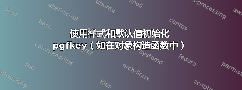 使用样式和默认值初始化 pgfkey（如在对象构造函数中）