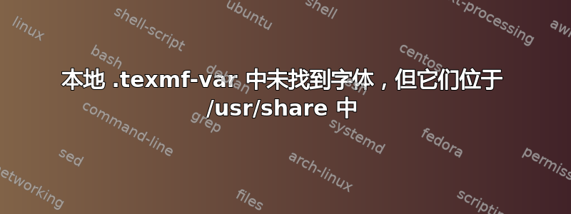 本地 .texmf-var 中未找到字体，但它们位于 /usr/share 中