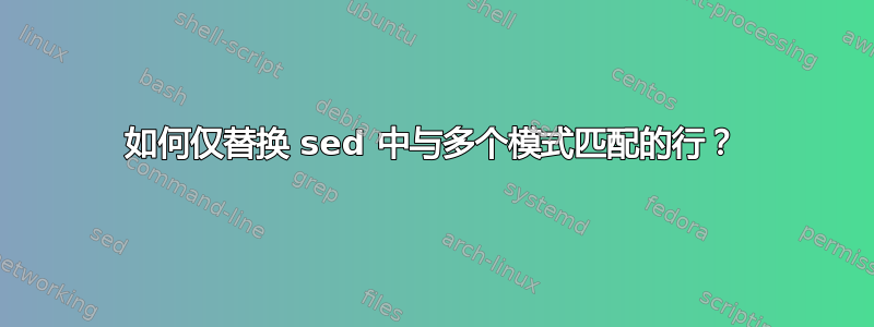 如何仅替换 sed 中与多个模式匹配的行？