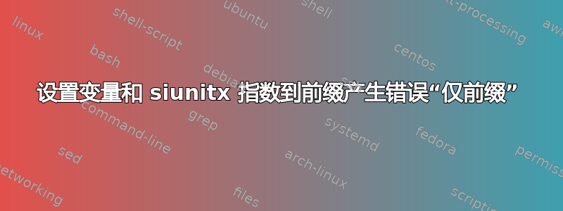 设置变量和 siunitx 指数到前缀产生错误“仅前缀”