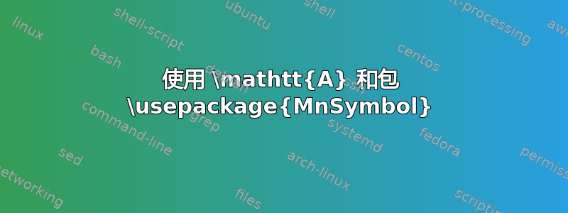 使用 \mathtt{A} 和包 \usepackage{MnSymbol}