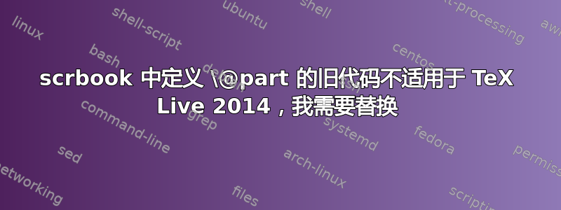 scrbook 中定义 \@part 的旧代码不适用于 TeX Live 2014，我需要替换