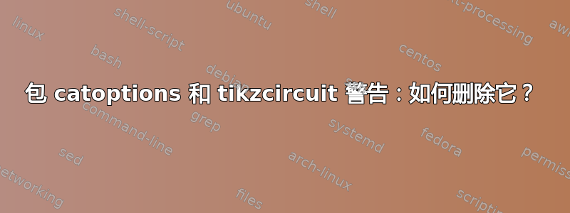 包 catoptions 和 tikzcircuit 警告：如何删除它？