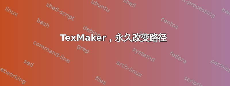 TexMaker，永久改变路径