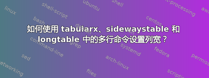 如何使用 tabularx、sidewaystable 和 longtable 中的多行命令设置列宽？