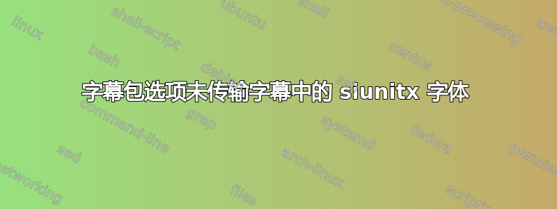 字幕包选项未传输字幕中的 siunitx 字体