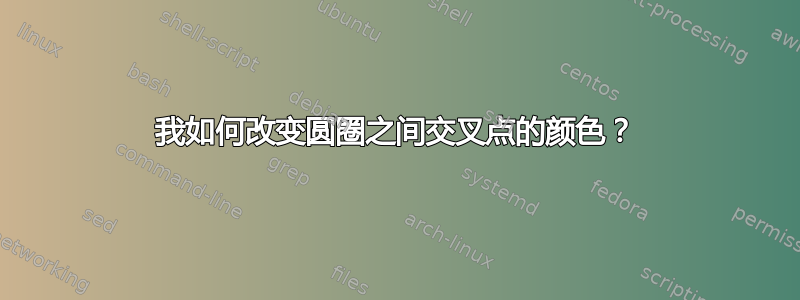 我如何改变圆圈之间交叉点的颜色？