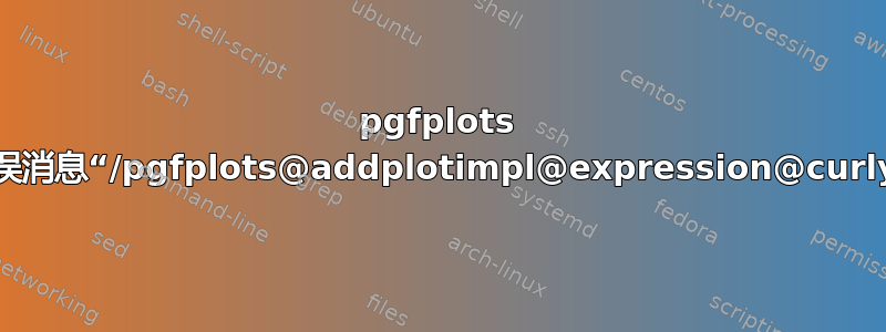 pgfplots 错误消息“/pgfplots@addplotimpl@expression@curly”