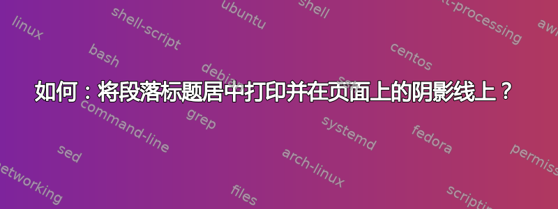 如何：将段落标题居中打印并在页面上的阴影线上？