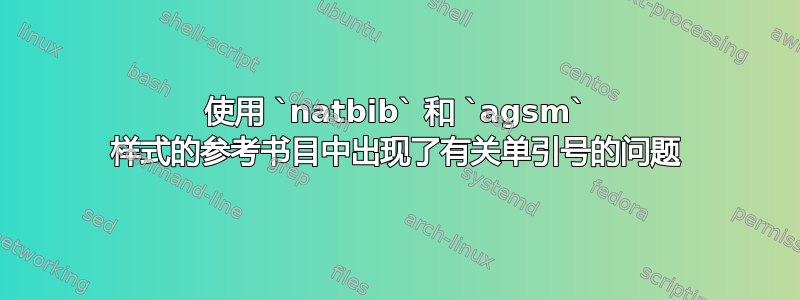 使用 `natbib` 和 `agsm` 样式的参考书目中出现了有关单引号的问题