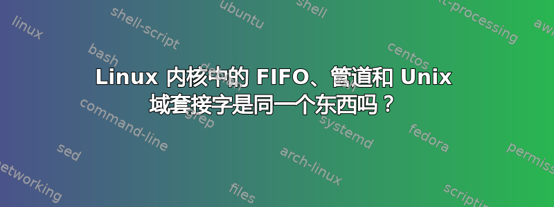 Linux 内核中的 FIFO、管道和 Unix 域套接字是同一个东西吗？