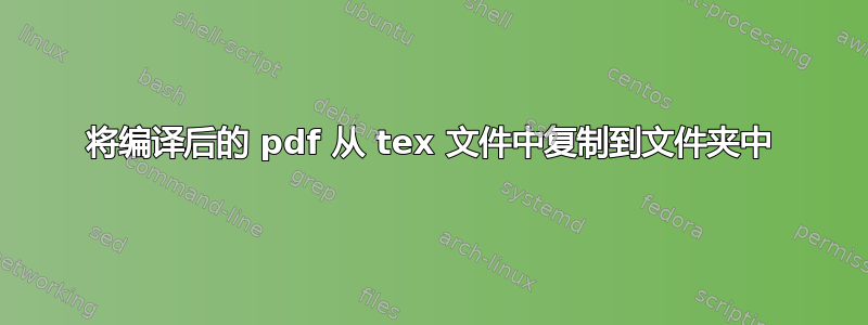 将编译后的 pdf 从 tex 文件中复制到文件夹中