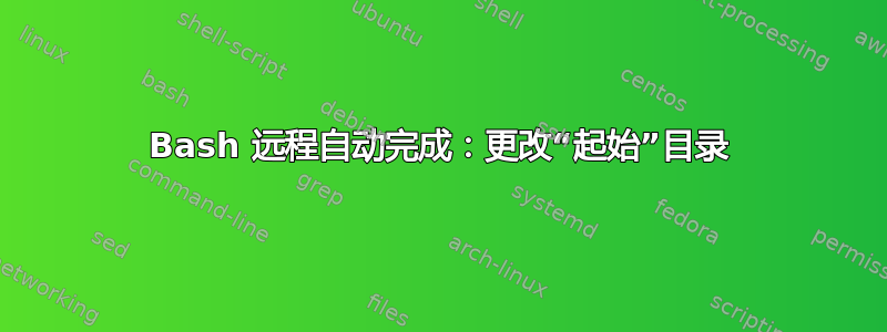 Bash 远程自动完成：更改“起始”目录