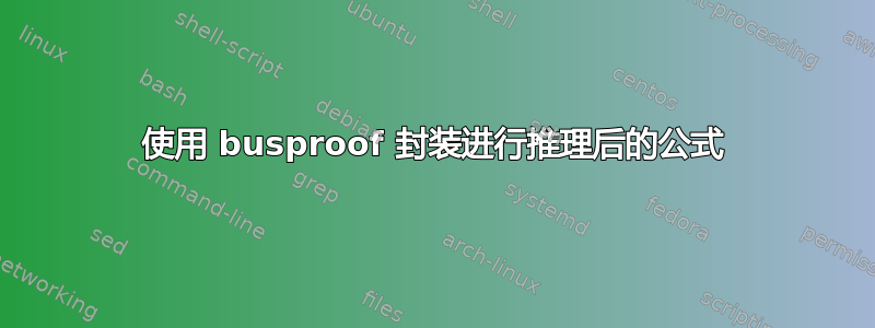 使用 busproof 封装进行推理后的公式