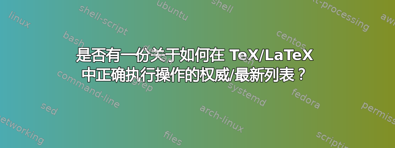 是否有一份关于如何在 TeX/LaTeX 中正确执行操作的权威/最新列表？