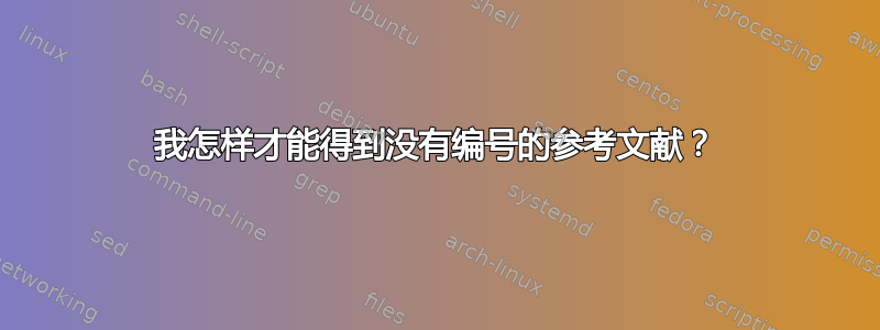 我怎样才能得到没有编号的参考文献？