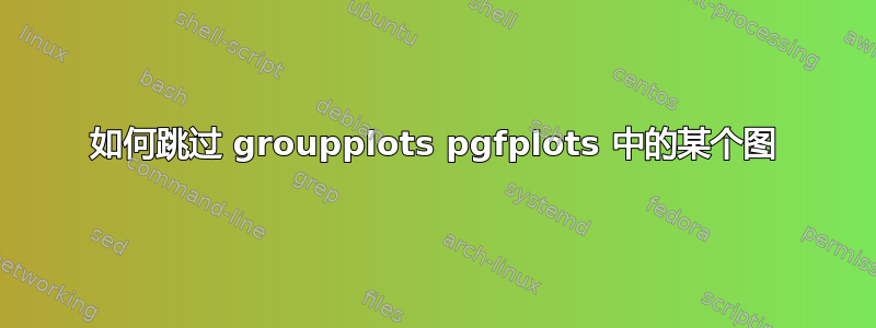 如何跳过 groupplots pgfplots 中的某个图