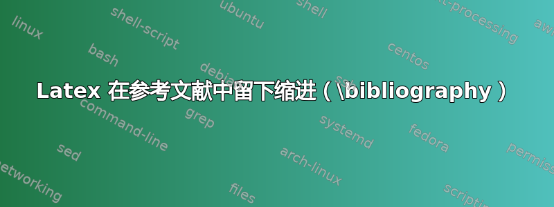 Latex 在参考文献中留下缩进（\bibliography）