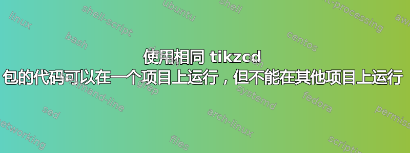 使用相同 tikzcd 包的代码可以在一个项目上运行，但不能在其他项目上运行