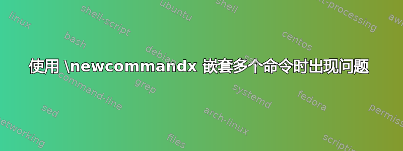 使用 \newcommandx 嵌套多个命令时出现问题