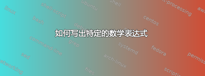 如何写出特定的数学表达式