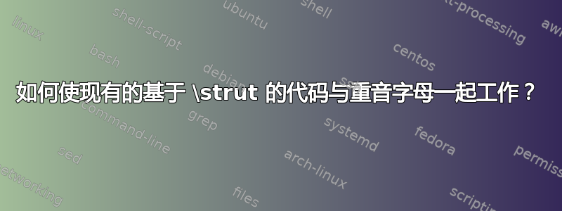 如何使现有的基于 \strut 的代码与重音字母一起工作？