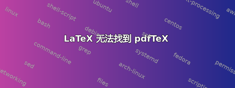 LaTeX 无法找到 pdfTeX