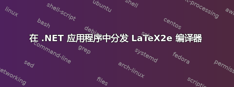 在 .NET 应用程序中分发 LaTeX2e 编译器