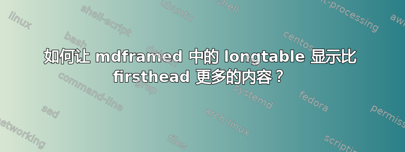 如何让 mdframed 中的 longtable 显示比 firsthead 更多的内容？