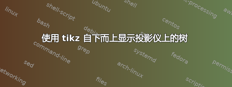 使用 tikz 自下而上显示投影仪上的树