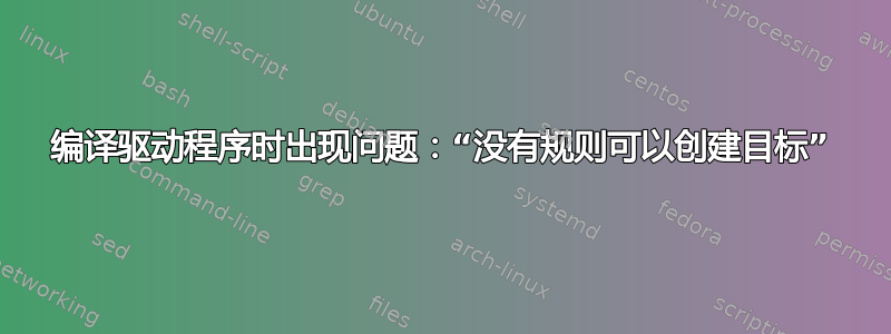 编译驱动程序时出现问题：“没有规则可以创建目标”