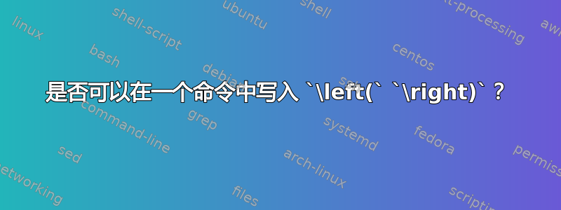 是否可以在一个命令中写入 `\left(` `\right)`？