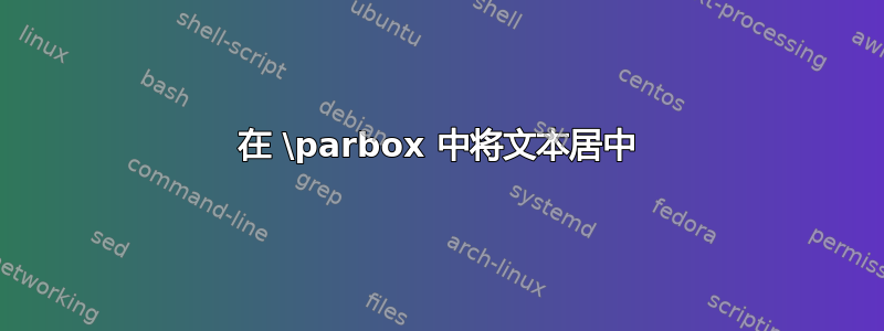 在 \parbox 中将文本居中