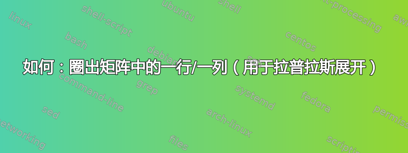 如何：圈出矩阵中的一行/一列（用于拉普拉斯展开）