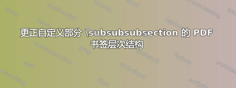 更正自定义部分 \subsubsubsection 的 PDF 书签层次结构