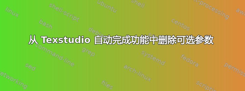 从 Texstudio 自动完成功能中删除可选参数