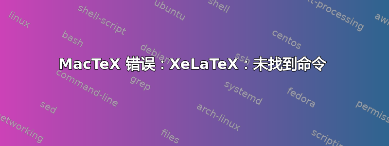 MacTeX 错误：XeLaTeX：未找到命令