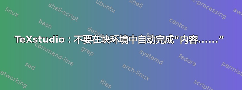 TeXstudio：不要在块环境中自动完成“内容......”