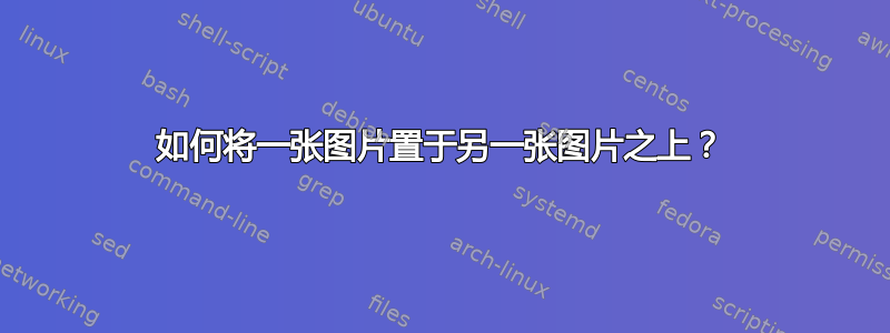 如何将一张图片置于另一张图片之上？