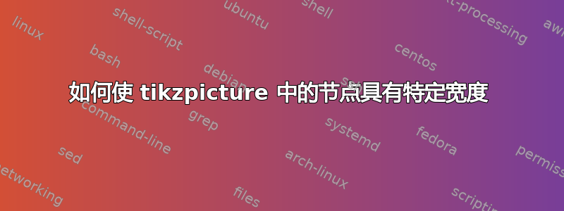 如何使 tikzpicture 中的节点具有特定宽度