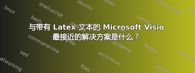 与带有 Latex 文本的 Microsoft Visio 最接近的解决方案是什么？