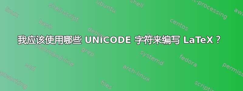 我应该使用哪些 UNICODE 字符来编写 LaTeX？