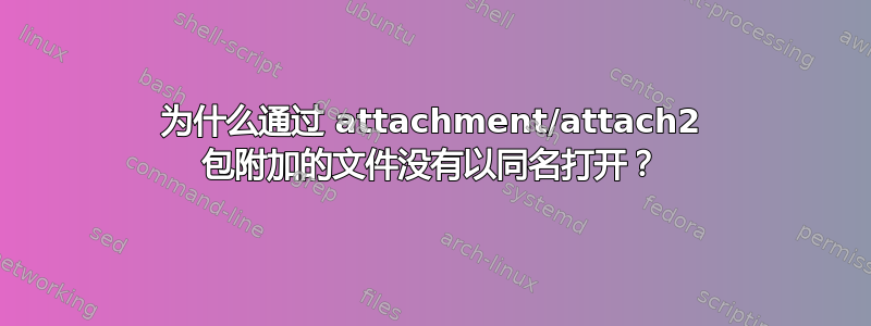 为什么通过 attachment/attach2 包附加的文件没有以同名打开？