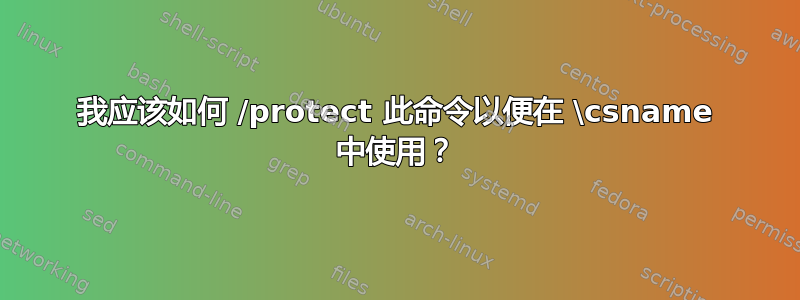 我应该如何 /protect 此命令以便在 \csname 中使用？