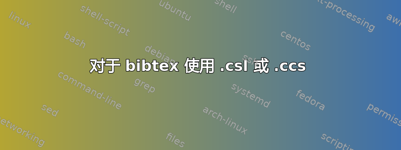 对于 bibtex 使用 .csl 或 .ccs