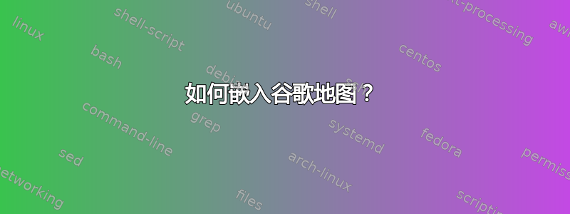 如何嵌入谷歌地图？