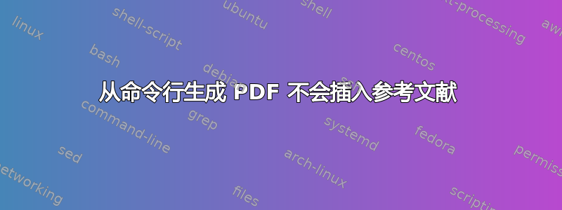 从命令行生成 PDF 不会插入参考文献