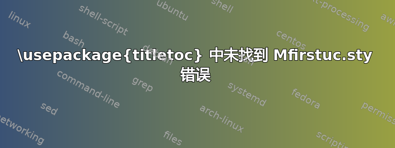 \usepackage{titletoc} 中未找到 Mfirstuc.sty 错误