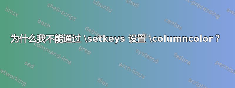 为什么我不能通过 \setkeys 设置 \columncolor？