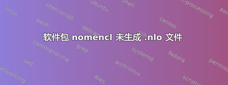 软件包 nomencl 未生成 .nlo 文件